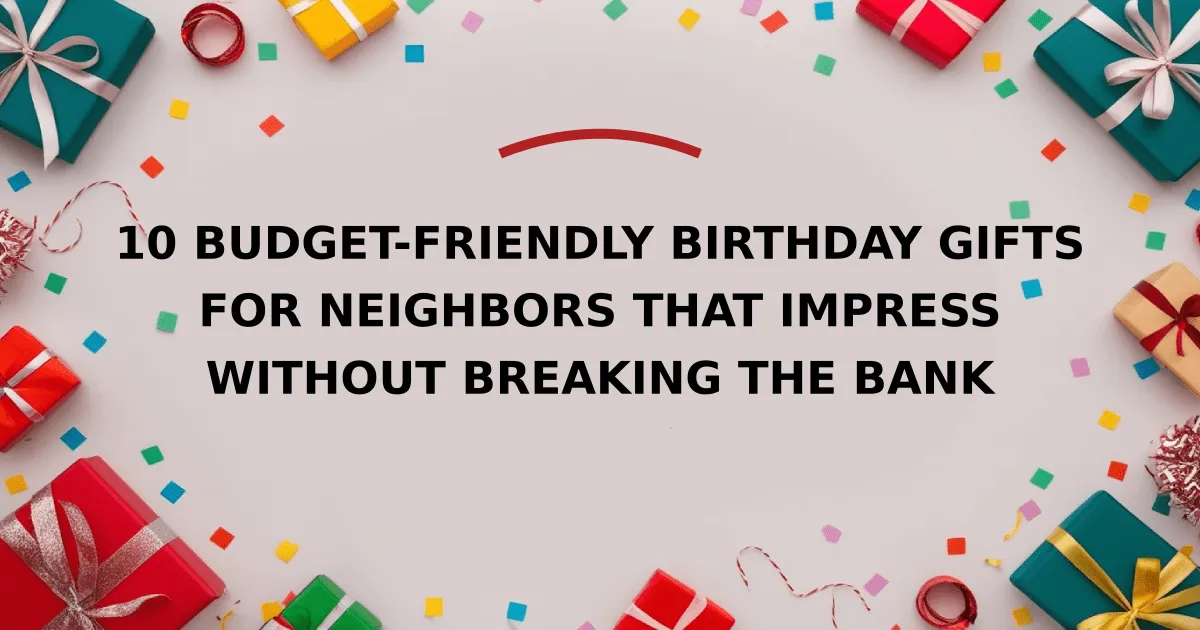 10 Budget-Friendly Birthday Gifts for Neighbors That Impress Without Breaking the Bank